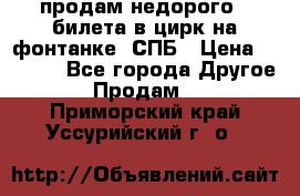 продам недорого 3 билета в цирк на фонтанке, СПБ › Цена ­ 2 000 - Все города Другое » Продам   . Приморский край,Уссурийский г. о. 